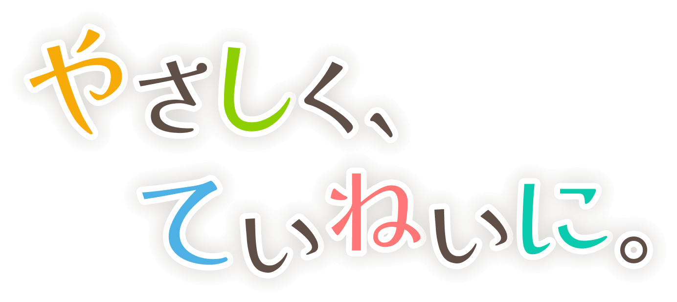 やさしく、ていねいに